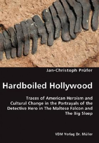 Kniha Hardboiled Hollywood- Traces of American Heroism and Cultural Change in the Portrayals of the Detective Hero in The Maltese Falcon and The Big Sleep Jan-Christoph Prüfer