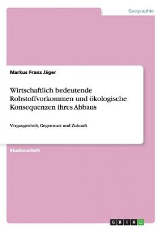 Könyv Wirtschaftlich bedeutende Rohstoffvorkommen und oekologische Konsequenzen ihres Abbaus Markus Franz Jäger