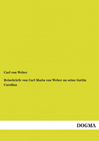 Kniha Reisebriefe von Carl Maria von Weber an seine Gattin Carolina Carl von Weber