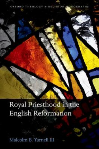 Kniha Royal Priesthood in the English Reformation Malcolm B. Yarnell