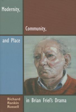 Kniha Modernity, Community, and Place in Brian Friel's Drama Richard Rankin Russell