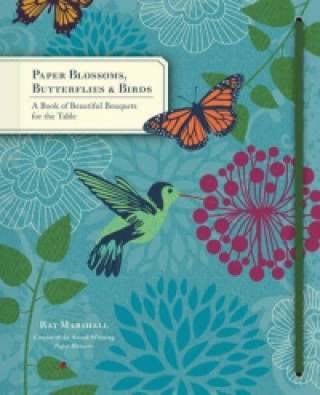 Carte Paper Blossoms, Butterflies and Birds : A Book of Beautiful Bouquets for the Table Ray Marshall
