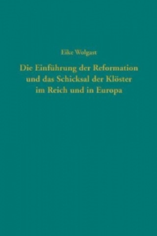 Kniha Die Einführung der Reformation und das Schicksal der Klöster im Reich und in Europa Eike Wolgast