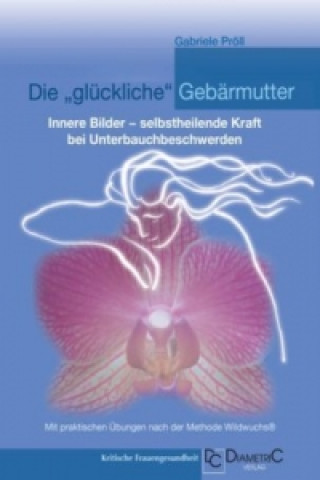 Kniha Die "glückliche" Gebärmutter: Innere Bilder - selbstheilende Kraft bei Unterbauchbeschwerden Gabriele Pröll