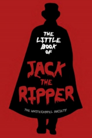 Könyv Little Book of Jack the Ripper The Whitechapel Society