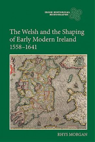 Könyv Welsh and the Shaping of Early Modern Ireland, 1558-1641 Rhys Morgan