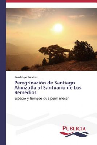 Buch Peregrinacion de Santiago Ahuizotla al Santuario de Los Remedios Guadalupe Sánchez