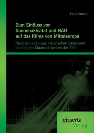 Książka Zum Einfluss von Sonnenaktivitat und NAO auf das Klima von Mitteleuropa. Rekonstruktion aus historischen Daten und laminierten Maarsedimenten der Eife Heiko Brunck