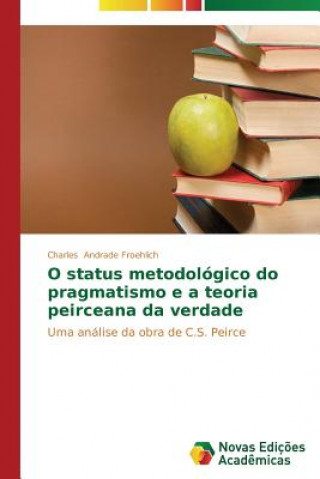 Kniha O status metodologico do pragmatismo e a teoria peirceana da verdade Charles Andrade Froehlich