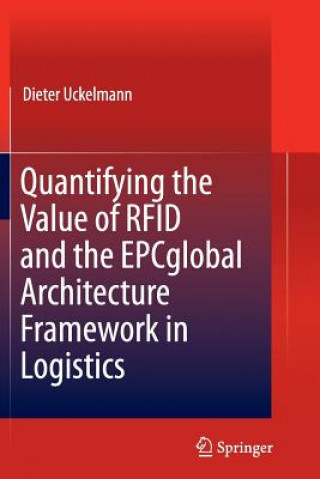 Kniha Quantifying the Value of RFID and the EPCglobal Architecture Framework in Logistics Dieter Uckelmann