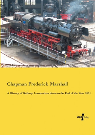 Книга History of Railway Locomotives down to the End of the Year 1831 Chapman Frederick Marshall