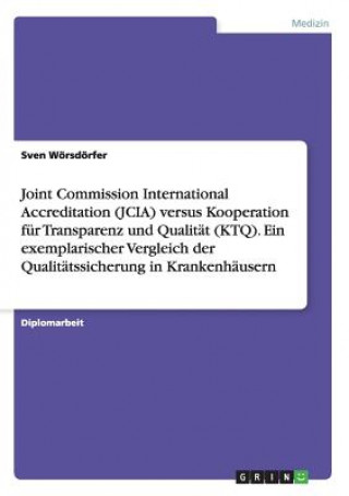 Carte Joint Commission International Accreditation (JCIA) versus Kooperation fur Transparenz und Qualitat (KTQ). Ein exemplarischer Vergleich der Qualitatss Sven Wörsdörfer