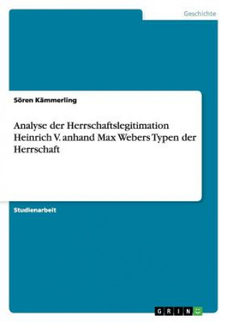 Könyv Analyse der Herrschaftslegitimation Heinrich V. anhand Max Webers Typen der Herrschaft Sören Kämmerling