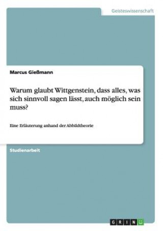 Kniha Warum glaubt Wittgenstein, dass alles, was sich sinnvoll sagen lasst, auch moeglich sein muss? Marcus Gießmann