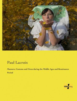 Książka Manners, Customs and Dress during the Middle Ages and Renaissance Period Paul Lacroix