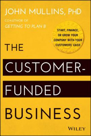 Könyv Customer-Funded Business - Start, Finance, or Grow Your Company with Your Customers' Cash John Mullins
