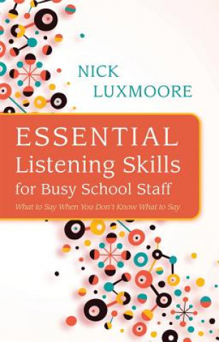 Könyv Essential Listening Skills for Busy School Staff Nick Luxmoore