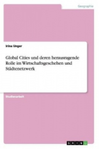 Kniha Global Cities und deren herausragende Rolle im Wirtschaftsgeschehen und Stadtenetzwerk Irina Unger