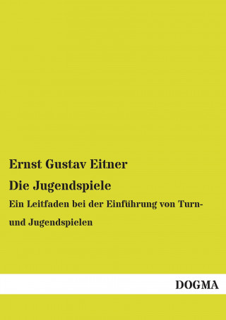 Könyv Die Jugendspiele Ernst Gustav Eitner