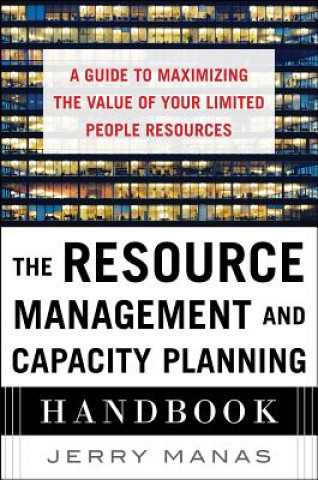 Könyv Resource Management and Capacity Planning Handbook: A Guide to Maximizing the Value of Your Limited People Resources Jerry Manas