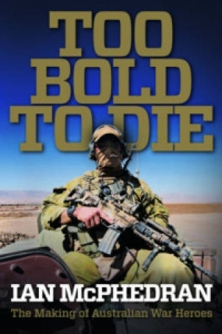 Książka Too Bold to Die: the Making of Australian War Heroes Ian McPhedran