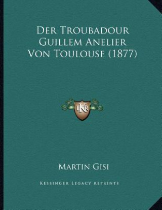 Kniha Troubadour Guillem Anelier Von Toulouse (1877) Martin Gisi