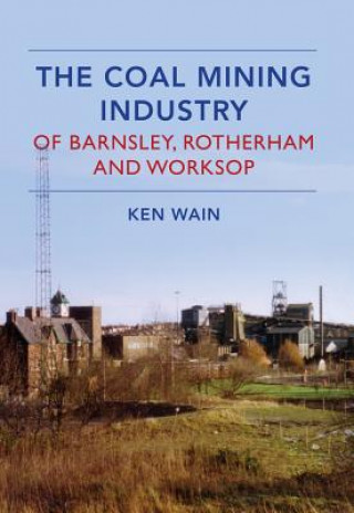 Livre Coal Mining Industry in Barnsley, Rotherham and Worksop Ken Wain