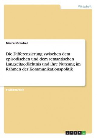 Kniha Differenzierung zwischen dem episodischen und dem semantischen Langzeitgedachtnis und ihre Nutzung im Rahmen der Kommunikationspolitik Marcel Greubel