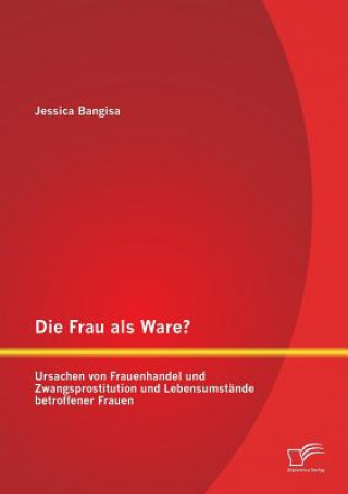 Libro Frau als Ware? Ursachen von Frauenhandel und Zwangsprostitution und Lebensumstande betroffener Frauen Jessica Bangisa