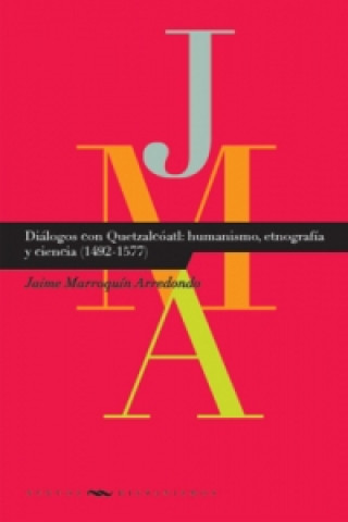 Книга Diálogos con Quetzatcóatl: humanismo, etnografía y ciencia (1492-1577). Jaime Marroquín Arredondo