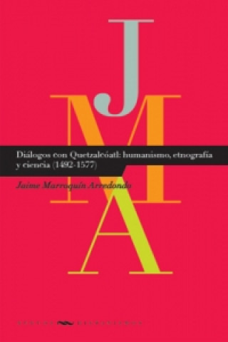 Buch Diálogos con Quetzatcóatl: humanismo, etnografía y ciencia (1492-1577). Jaime Marroquín Arredondo