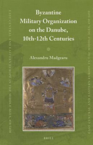 Kniha Byzantine Military Organization on the Danube, 10th-12th Cen Alexandru Madgearu