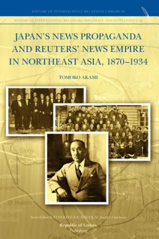 Kniha Japan's News Propaganda and Reuters' News Empire in Northeast Asia, 1870-1934 Tomoko Akami