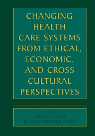 Книга Changing Health Care Systems from Ethical, Economic, and Cross Cultural Perspectives Erich E.H. Loewy