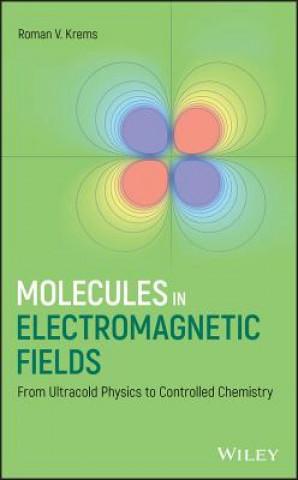 Knjiga Molecules in Electromagnetic Fields - From Ultracold Physics to Controlled Chemistry R. Krems