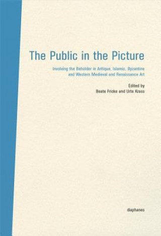 Livre Public in the Picture - Involving the Beholder  in Antique, Islamic, Byzantine and Western Medieval and Renaissance Art Beate Fricke