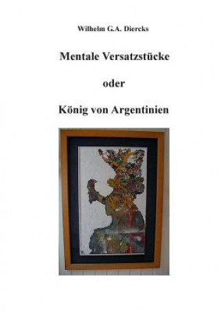 Carte Mentale Versatzstucke oder Der Koenig von Argentinien Wilhelm G. A. Diercks