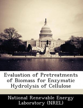 Könyv Evaluation of Pretreatments of Biomass for Enzymatic Hydrolysis of Cellulose ational Renewable Energy Laboratory (NREL)