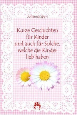 Kniha Kurze Geschichten für Kinder und auch für Solche, welche die Kinder lieb haben Johanna Spyri