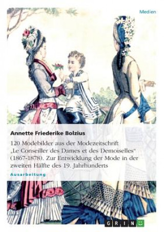 Książka 120 Modebilder aus der Modezeitschrift "Le Conseiller des Dames et des Demoiselles (1867-1878). Zur Entwicklung der Mode in der zweiten Halfte des 19. Annette Friederike Bolzius