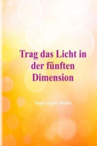 Buch Trag das Licht in der 5. Dimension Tanja Angela Marien