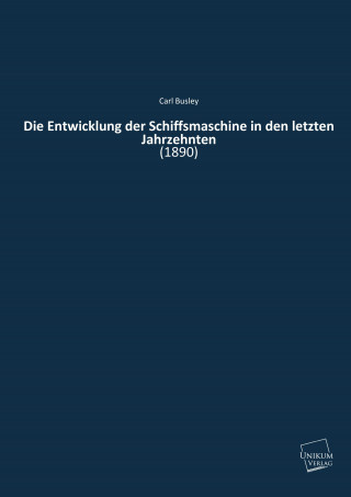 Kniha Die Entwicklung der Schiffsmaschine in den letzten Jahrzehnten Carl Busley