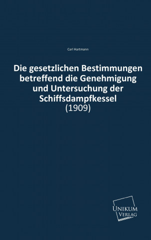 Kniha Die gesetzlichen Bestimmungen betreffend die Genehmigung und Untersuchung der Schiffsdampfkessel Carl Hartmann