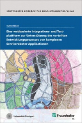 Kniha Eine webbasierte Integrations- und Testplattform zur Unterstützung des verteilten Entwicklungsprozesses von komplexen Serviceroboter-Applikationen. Ulrich Reiser