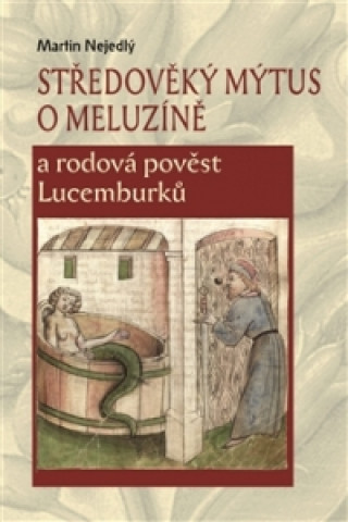 Carte Středověký mýtus o Meluzíně a rodová pověst Lucemburků Martin Nejedlý
