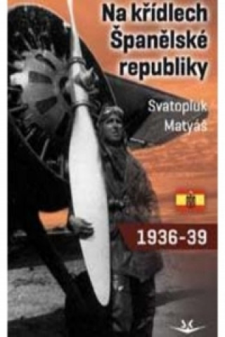 Kniha Na křídlech Španělské republiky 1936-1939 Svatopluk Matyáš