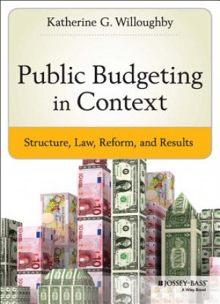 Kniha Public Budgeting in Context - Structure, Law, Peform, and Results Katherine G Willoughby