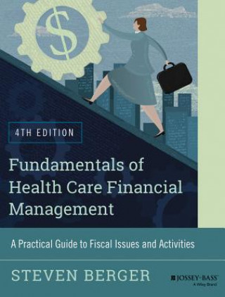 Книга Fundamentals of Health Care Financial Management - A Practical Guide to Fiscal Issues and Activities,  4e Steven Berger