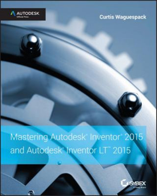 Carte Mastering Autodesk Inventor 2015 and Autodesk Inventor LT 2015 Curtis Waguespack