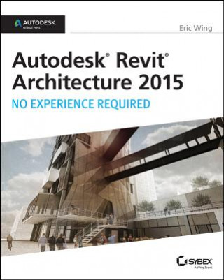 Könyv Autodesk Revit Architecture 2015: No Experience Required Eric Wing